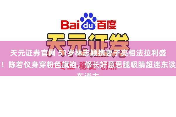 天元证券官网 51岁林志颖携妻子亮相法拉利盛典！陈若仪身穿粉色旗袍，修长好意思腿吸睛超迷东谈主