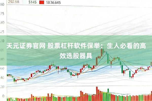 天元证券官网 股票杠杆软件保举：生人必看的高效选股器具