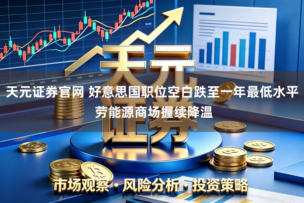 天元证券官网 好意思国职位空白跌至一年最低水平 劳能源商场握续降温