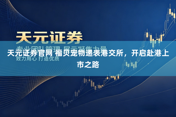 天元证券官网 福贝宠物递表港交所，开启赴港上市之路