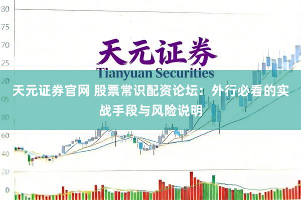 天元证券官网 股票常识配资论坛：外行必看的实战手段与风险说明