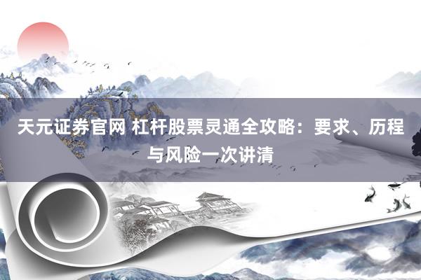 天元证券官网 杠杆股票灵通全攻略：要求、历程与风险一次讲清